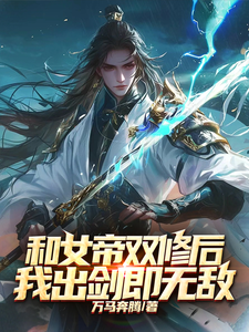 已完结小说《和女帝双修后，我出剑即无敌》在线章节阅读