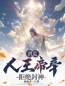 已完结小说《洪荒：人王帝辛，拒绝封神！》在线章节阅读