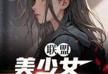 联盟：美少女世一辅！李蕊小说在线章节目录阅读最新章节-书格格