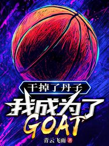干掉了丹子，我成为了GOAT完整版小说，干掉了丹子，我成为了GOAT最新章节