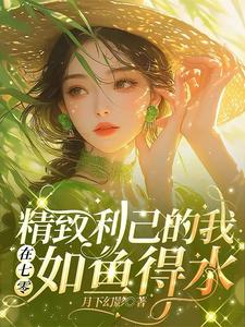 精致利己的我在七零如鱼得水小说的免费电子版在哪里可以下载或阅读？