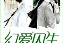 幻爱囚生免费阅读，幻爱囚生章节目录-书格格