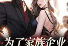 为了家族企业，我嫁给了霸总免费阅读，为了家族企业，我嫁给了霸总章节目录-书格格