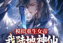 《模拟重生女帝，我陆地神仙镇江湖》小说免费阅读完整版-书格格
