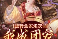 扭转全家炮灰命，我成团宠公主了小说的免费电子版在哪里可以下载或阅读？-书格格