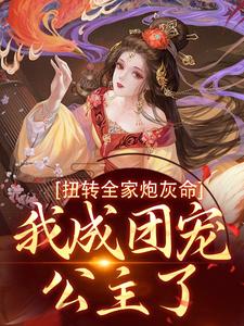 扭转全家炮灰命，我成团宠公主了小说的免费电子版在哪里可以下载或阅读？