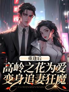 寻找能够免费阅读重逢后，高岭之花为爱变身追妻狂魔小说的平台