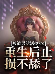 被渣男活活挖心！重生后止损不舔了完整版最新章节，被渣男活活挖心！重生后止损不舔了章节在线阅读