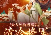 夫人死盾逃离后,清冷将军发了疯小说免费资源,夫人死盾逃离后,清冷将军发了疯在线阅读-书格格