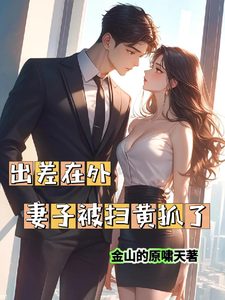《出差在外妻子被扫黄抓了》完整版小说免费阅读