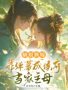 嫡姐换嫁，靠弹幕成侯府当家主母小说，嫡姐换嫁，靠弹幕成侯府当家主母在线阅读