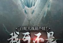 完结版《白蛇大战葫芦娃?我可不是一般人》章节阅读-书格格
