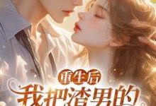 重生后，我把渣男的小叔撩疯了！完整版小说，重生后，我把渣男的小叔撩疯了！最新章节-书格格