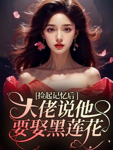 捡起记忆后，大佬说他要娶黑莲花小说最新章节在哪里可以读到？