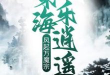 完结版《风起万魔宗，东海乐逍遥》章节阅读-书格格