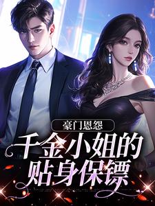 《豪门恩怨：千金小姐的贴身保镖》完整版小说免费阅读