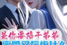 求是你要陪干弟弟，离婚又后悔什么小说的全文免费阅读链接-书格格