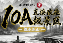 在线免费阅读继承荒山：直接改造10A级景区完整小说-书格格