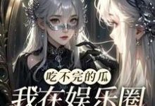 求吃不完的瓜，我在娱乐圈挑大梁小说的全文免费阅读链接-书格格