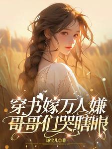 穿书嫁万人嫌，哥哥们哭瞎眼免费阅读，穿书嫁万人嫌，哥哥们哭瞎眼林岁岁时谦