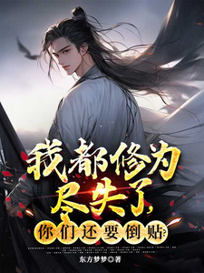 《我都修为尽失了，你们还要倒贴？》全集免费在线阅读（萧天）
