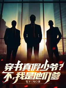 穿书真假少爷？不，我是他们的爹完整版最新章节，穿书真假少爷？不，我是他们的爹章节在线阅读