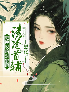 已完结小说《更换攻略对象后，清冷首辅黑化了》在线章节阅读