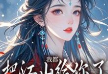 完结版《我都把江山给你了,你还想要我》章节目录在线阅读-书格格