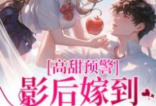 高甜预警:影后嫁到,大佬请弯腰这本小说完结了吗?免费查看最新章节-书格格