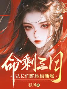 《命剩三月，兄长们跪地悔断肠》小说章节在线试读，《命剩三月，兄长们跪地悔断肠》最新章节目录