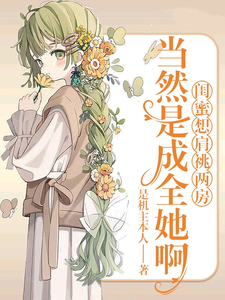 完整版的闺蜜想肩祧两房，当然是成全她啊小说在哪里可以免费读到？