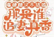 《嘴硬糙汉不结婚，那是谁真香追妻》小说章节在线试读，《嘴硬糙汉不结婚，那是谁真香追妻》最新章节目录-书格格