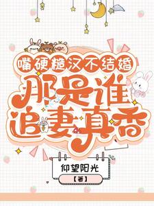 《嘴硬糙汉不结婚，那是谁真香追妻》小说章节在线试读，《嘴硬糙汉不结婚，那是谁真香追妻》最新章节目录
