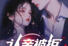 认亲被拒,我走你哭啥?小说最新章节在哪里可以读到?-书格格