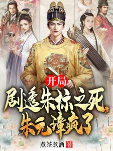 朱永明朱元璋小说完整版《开局剧透朱标之死，朱元璋疯了》免费阅读