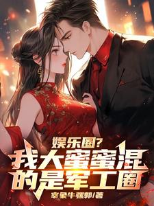 已完结小说《娱乐圈？我大蜜蜜混的是军工圈》章节在线阅读