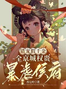 已完结小说《错宠假千金，全京城权贵暴虐侯府》章节免费阅读