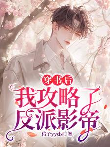 完结版《穿书后，我攻略了反派影帝》章节阅读