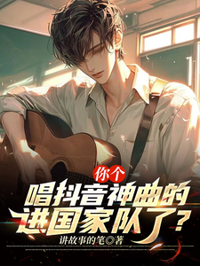 你个唱抖音神曲的，进国家队了？完整版最新章节，你个唱抖音神曲的，进国家队了？章节在线阅读