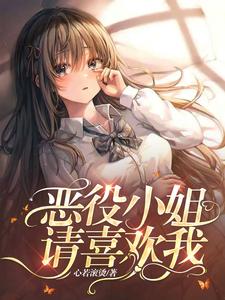 恶役小姐，请喜欢我！小说全文哪里可以免费看？