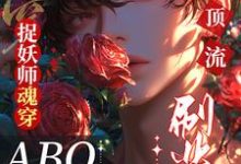 捉妖师魂穿ABO：拿顶流刷业绩这本小说完结了吗？免费查看最新章节-书格格