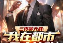 完整版小说《三界聊天群：我在都市无人能敌》免费阅读-书格格