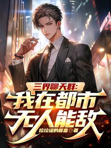 完整版小说《三界聊天群：我在都市无人能敌》免费阅读
