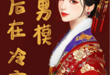 废后在冷宫点男模这本小说完结了吗？免费查看最新章节-书格格