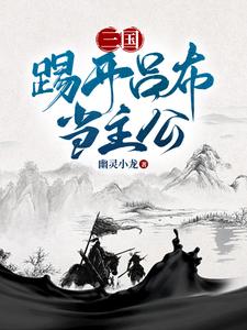 《三国：踢开吕布当主公》完整版小说免费阅读