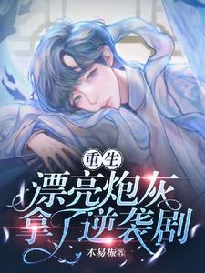 完结版《［重生］漂亮炮灰拿了逆袭剧本》免费阅读