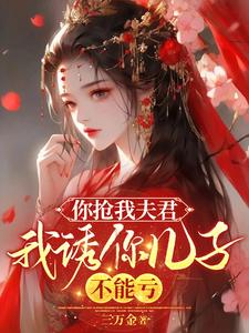 完整版《你抢我夫君，我诱你儿子，不能亏》小说免费阅读