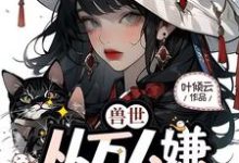 已完结小说《兽世，从万人嫌成为白月光》最新章节-书格格