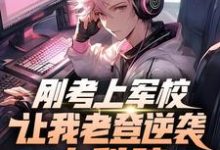 求刚考上军校，让我老登逆袭中科院小说的全文免费阅读链接-书格格