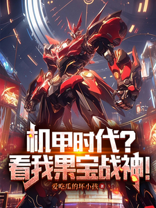 机甲时代？看我果宝战神！完整版小说，机甲时代？看我果宝战神！赵夜
